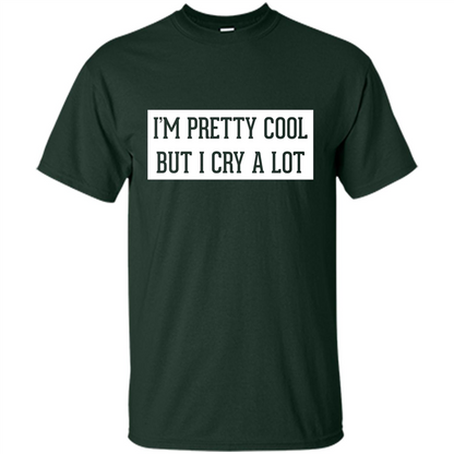 I'm Pretty Cool But I Cry A Lot T-shirt Forest Green