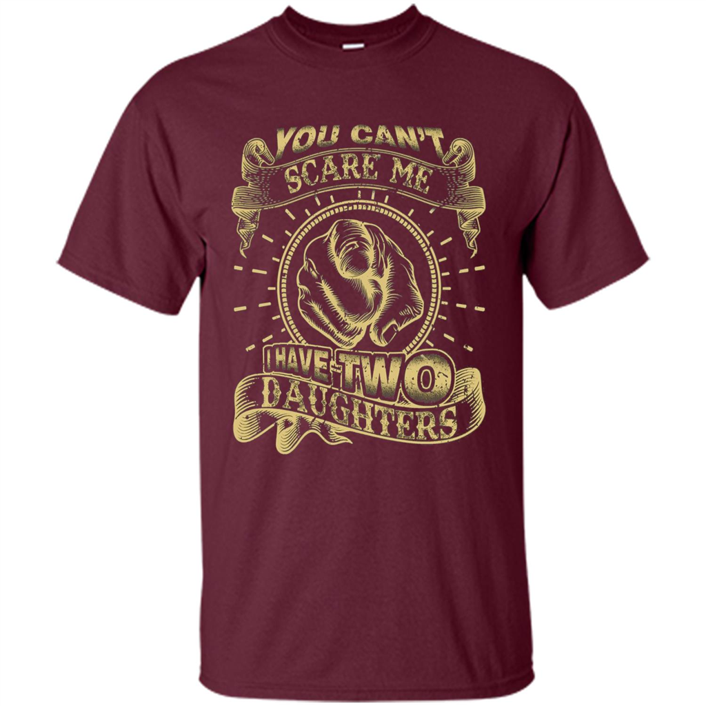 Fathers Day T-shirt You Can't Scare Me I Have Two Daughters Maroon
