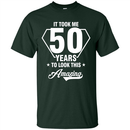 Birthday Gift T-shirt It Took Me 50 Years To Look This Amazing Forest Green