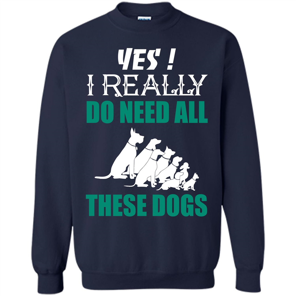 Dog Lover T-shirt Yes ! I Really Do Need All These Dogs T-shirt Navy