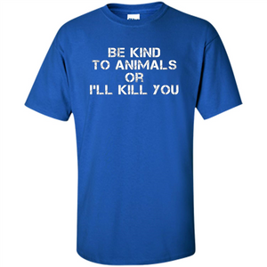 Animal Lovers T-shirt-Be Kind To Animals Or I'll Kill You