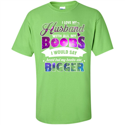 Husband T-shirt I Love My Husband With All My Boobs I Would Say Heart But My Boobs Are Lime