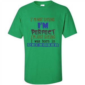 December T-shirt I'm Not Saying I Am Perfect I'm Just Saying I Was Born In December