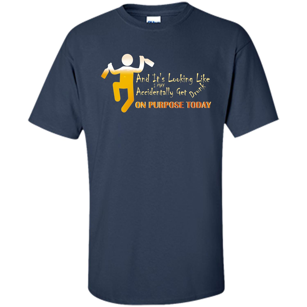 Beer T-shirt And It's Looking Like I May Accidentally Get Drunk On Purpose Today Navy