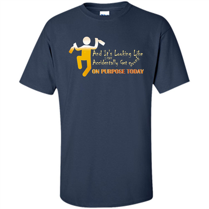 Beer T-shirt And It's Looking Like I May Accidentally Get Drunk On Purpose Today Navy