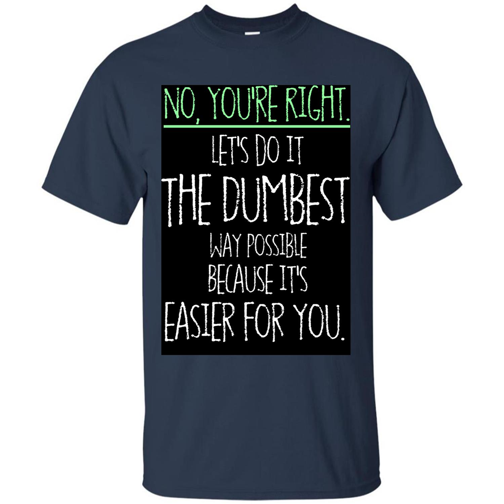 No You're Right Let's Do It The Dumbest Way Possible T-shirt