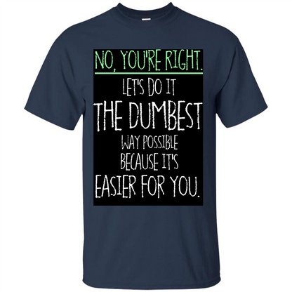 No You're Right Let's Do It The Dumbest Way Possible T-shirt