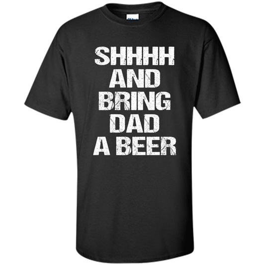 Fathers Day T-shirt Shhhh And Bring Dad A Beer Black