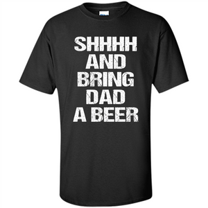 Fathers Day T-shirt Shhhh And Bring Dad A Beer