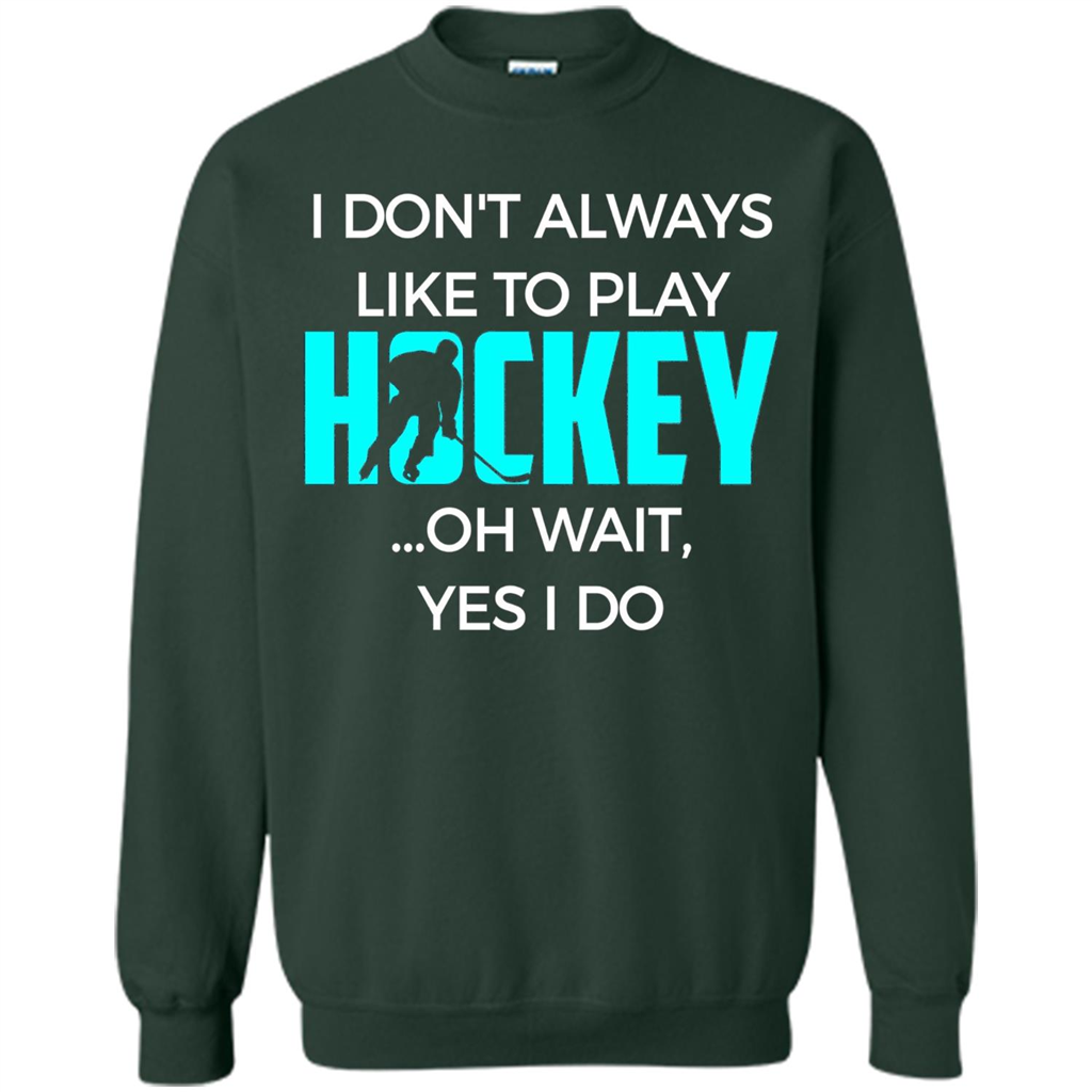 Hockey Lover T-shirt I Don't Always Like To Play Hockey Oh Wait Yes T-shirt Forest Green