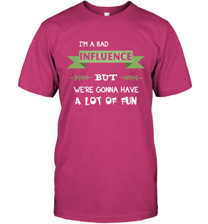 Im A Bad Influence But We Re Gonna Have A Lot Of Fun ShirtUnisex Short Sleeve Classic Tee