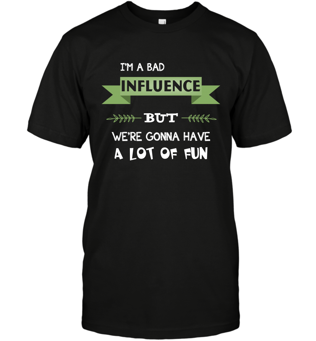 Im A Bad Influence But We Re Gonna Have A Lot Of Fun ShirtUnisex Short Sleeve Classic Tee