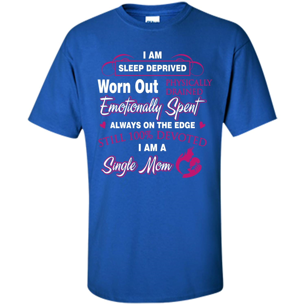 Single Mom T-shirt I Am Sleep Deprived Worn Out Physically Drained Emotionally Spent Royal