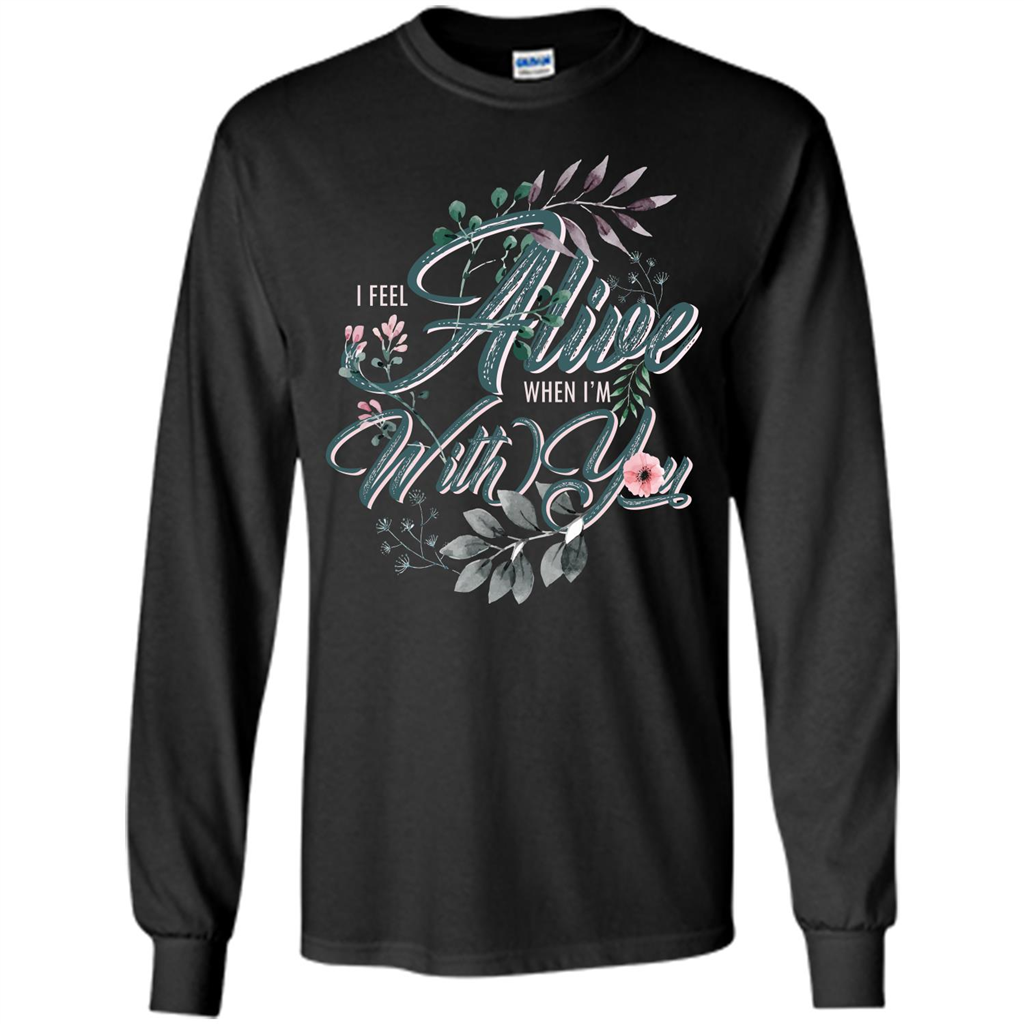 I Feel Alive When I'm With You T-shirt