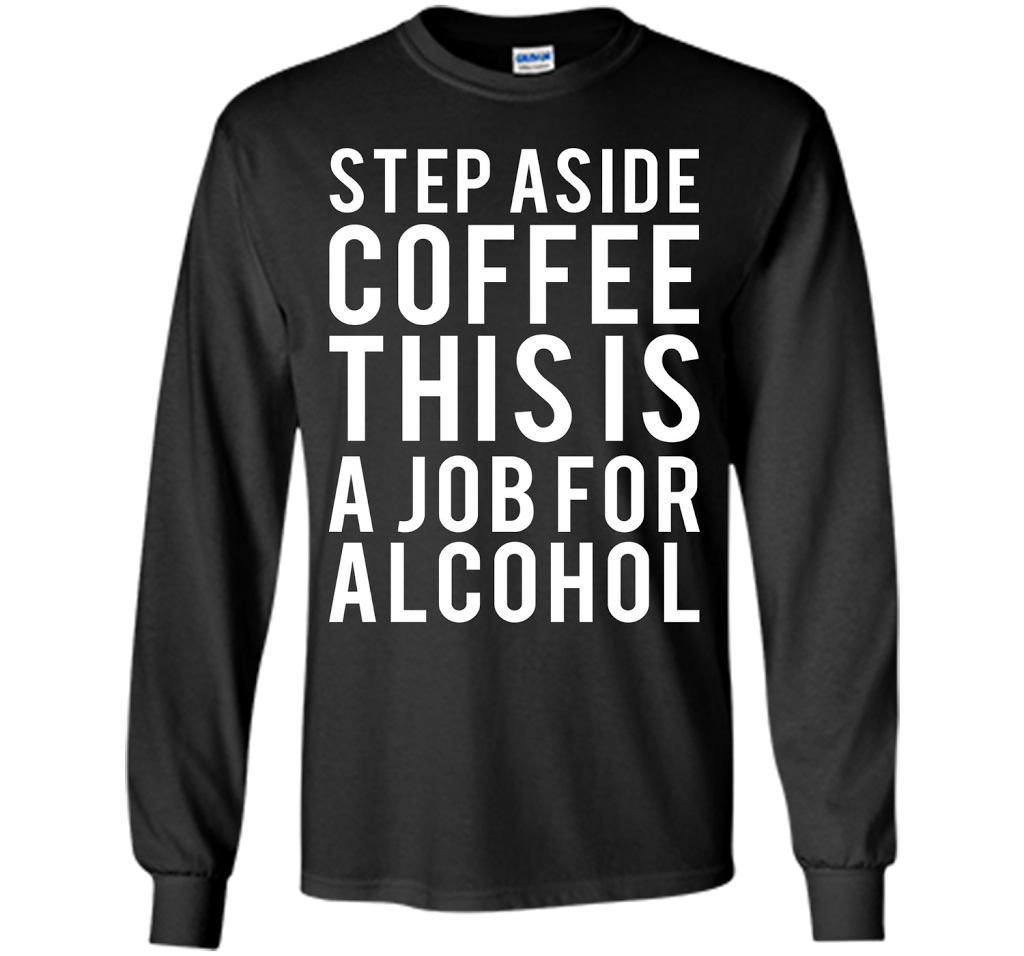 Coffee T-shirt Step Aside Coffee This Is A Job For Alcohol Black