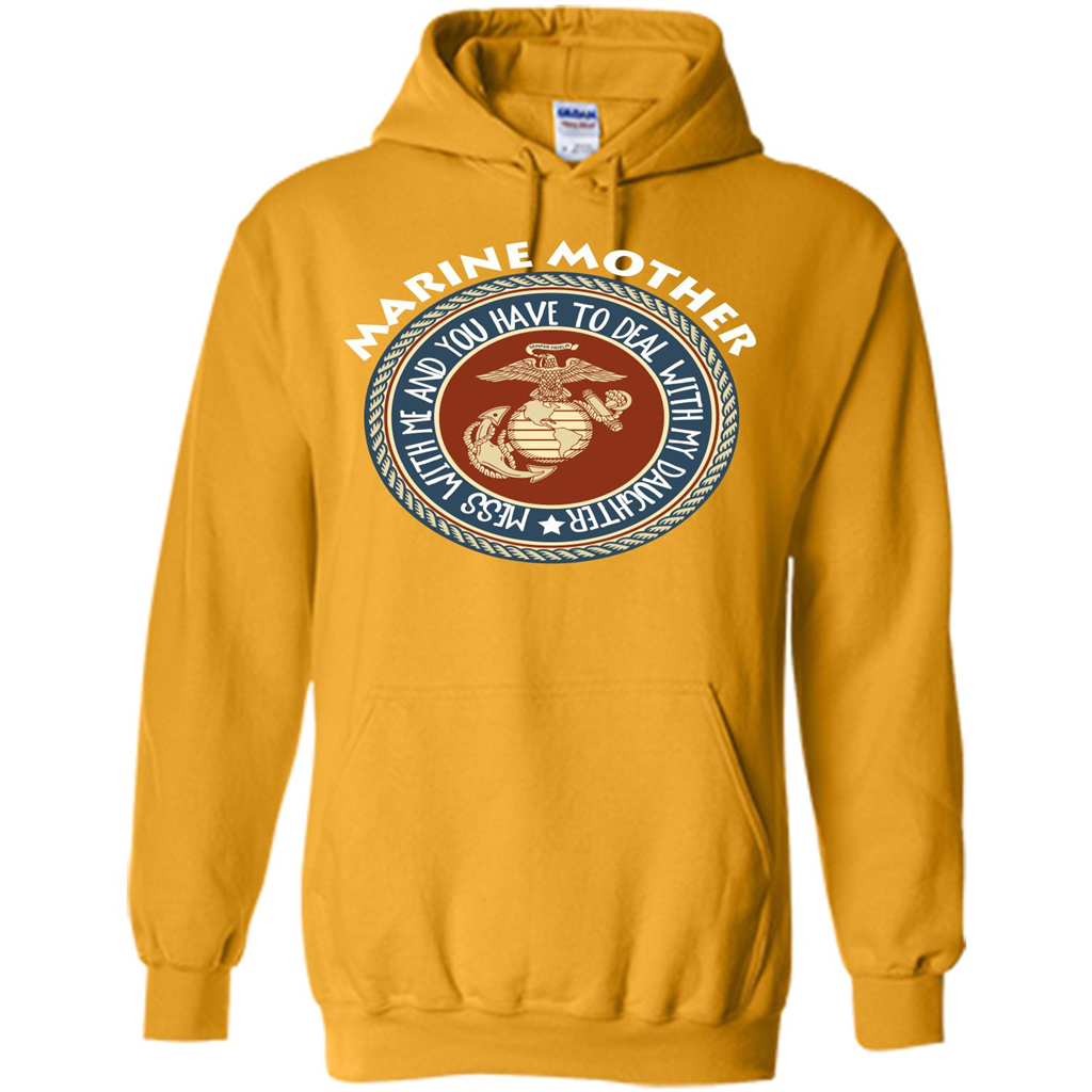 Marine Mother T-shirt Mess With Me And You Have To Deal With My Daughter Gold
