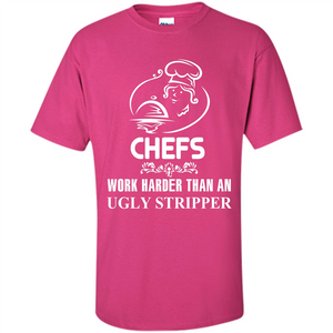 Chef T-shirt Chefs Work Harder Than An Ugly Stripper