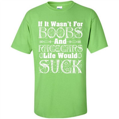 If It Wasnt For Boobs And Racecars Life Would Suck T-shirt Lime