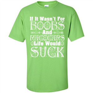 If It Wasnt For Boobs And Racecars Life Would Suck T-shirt