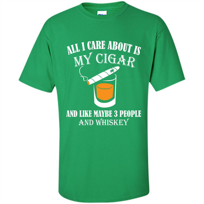 Cigar T-shirt All I Care About Is My Cigar And Like Maybe 3 People And Whiskey Irish Green