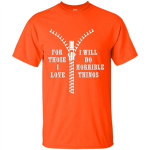 For Those I Love I Will Do Horrible Things T-shirt