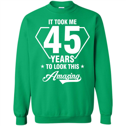 Birthday Gift T-shirt It Took Me 45 Years To Look This Amazing Irish Green