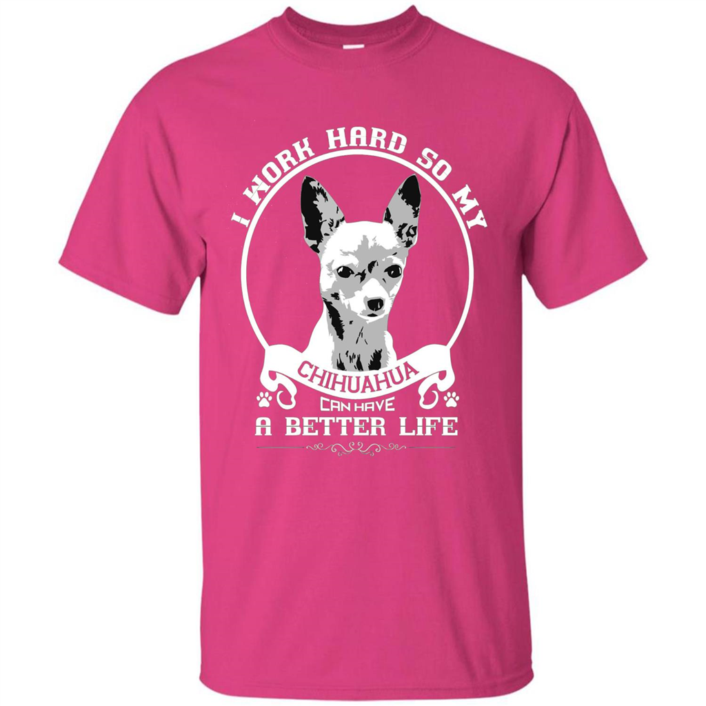 Chihuahua T-shirt I Work Hard So My Chihuahua Can Have A Better Life Heliconia
