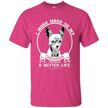 Chihuahua T-shirt I Work Hard So My Chihuahua Can Have A Better Life Heliconia