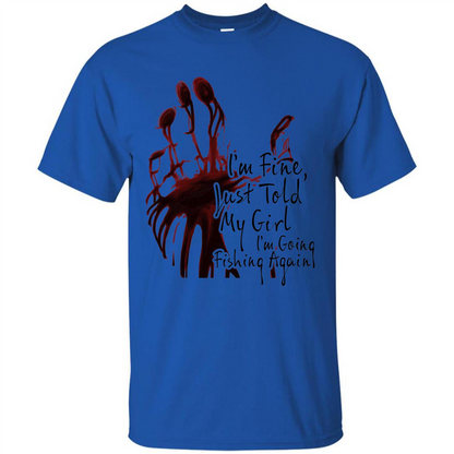 Fisher T-shirt I'm Fine Just Told My Girl I'm Going Fishing Royal