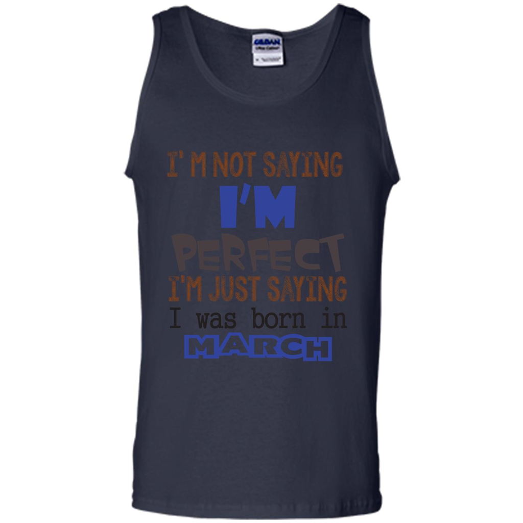 I'M Not Saying I Am Perfect I'M Just Saying I Was Born In March Navy