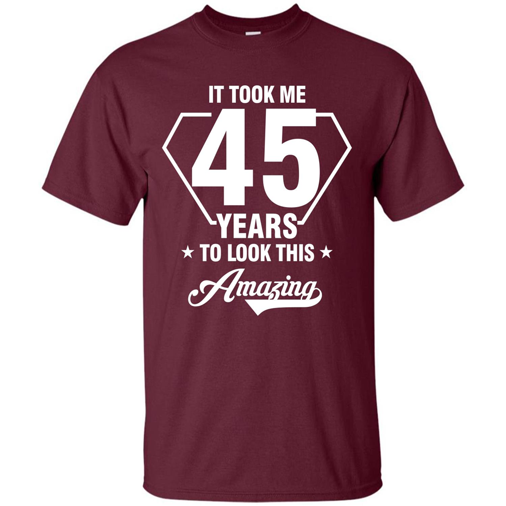 Birthday Gift T-shirt It Took Me 45 Years To Look This Amazing Maroon
