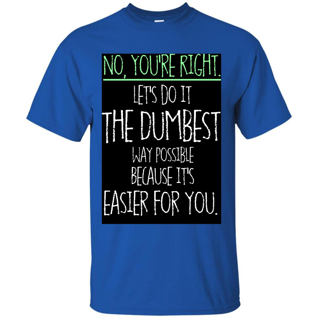 No You're Right Let's Do It The Dumbest Way Possible T-shirt