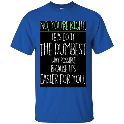 No You're Right Let's Do It The Dumbest Way Possible T-shirt