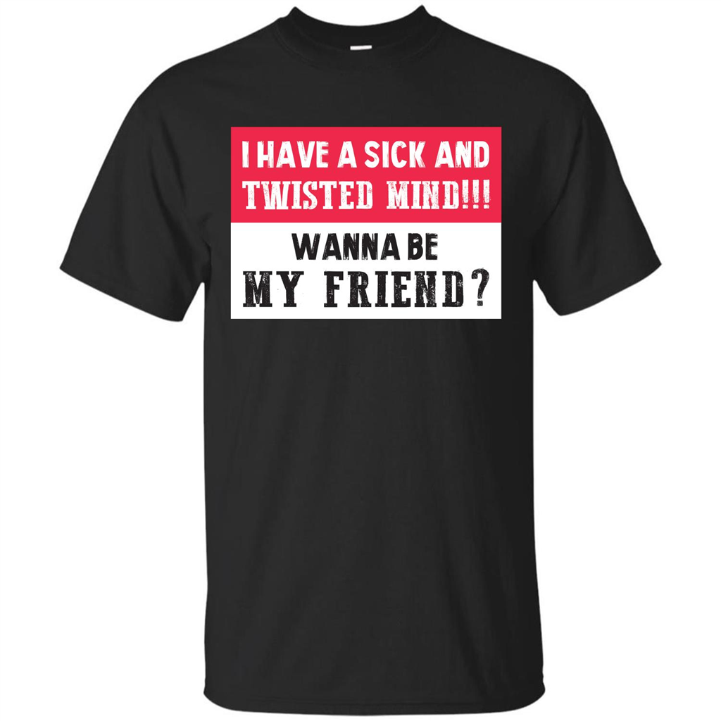 I Have A Sick And Twisted Mind Wanna Be My Friend T-shirt Black