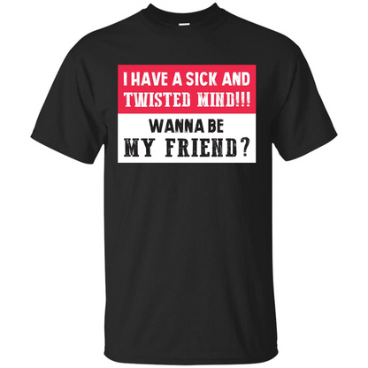 I Have A Sick And Twisted Mind Wanna Be My Friend T-shirt Black