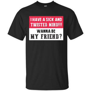 I Have A Sick And Twisted Mind Wanna Be My Friend T-shirt