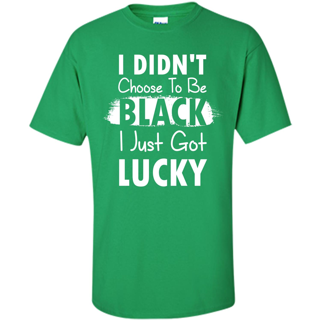 I Didn't Choose To Be Black I Just Got Lucky T-shirt Irish Green