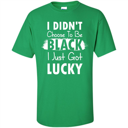 I Didn't Choose To Be Black I Just Got Lucky T-shirt Irish Green