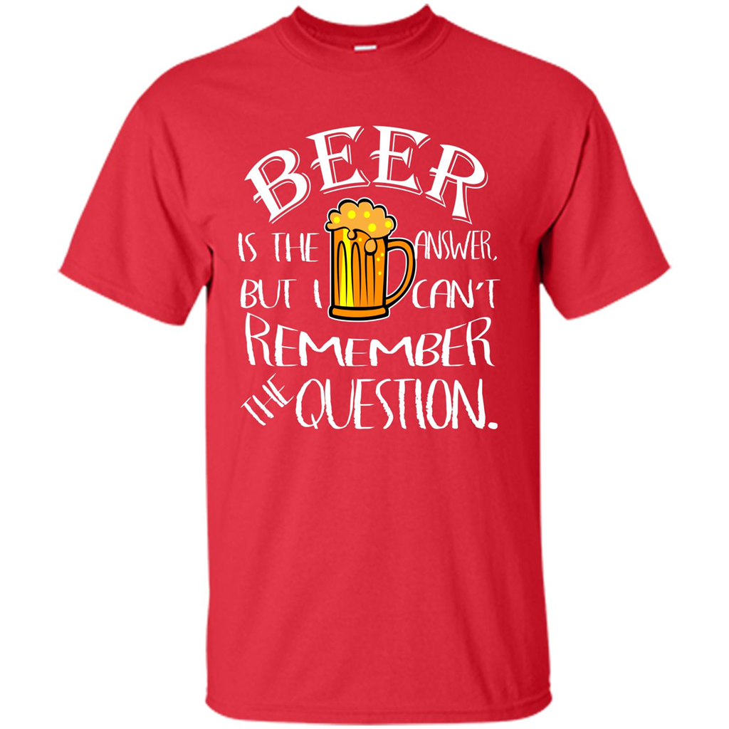 Beer T-shirt Is The Answer But I Cant Remember the Question Red