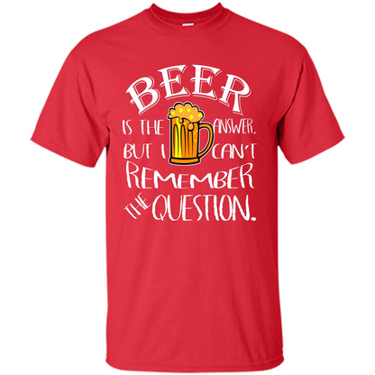 Beer T-shirt Is The Answer But I Cant Remember the Question Red