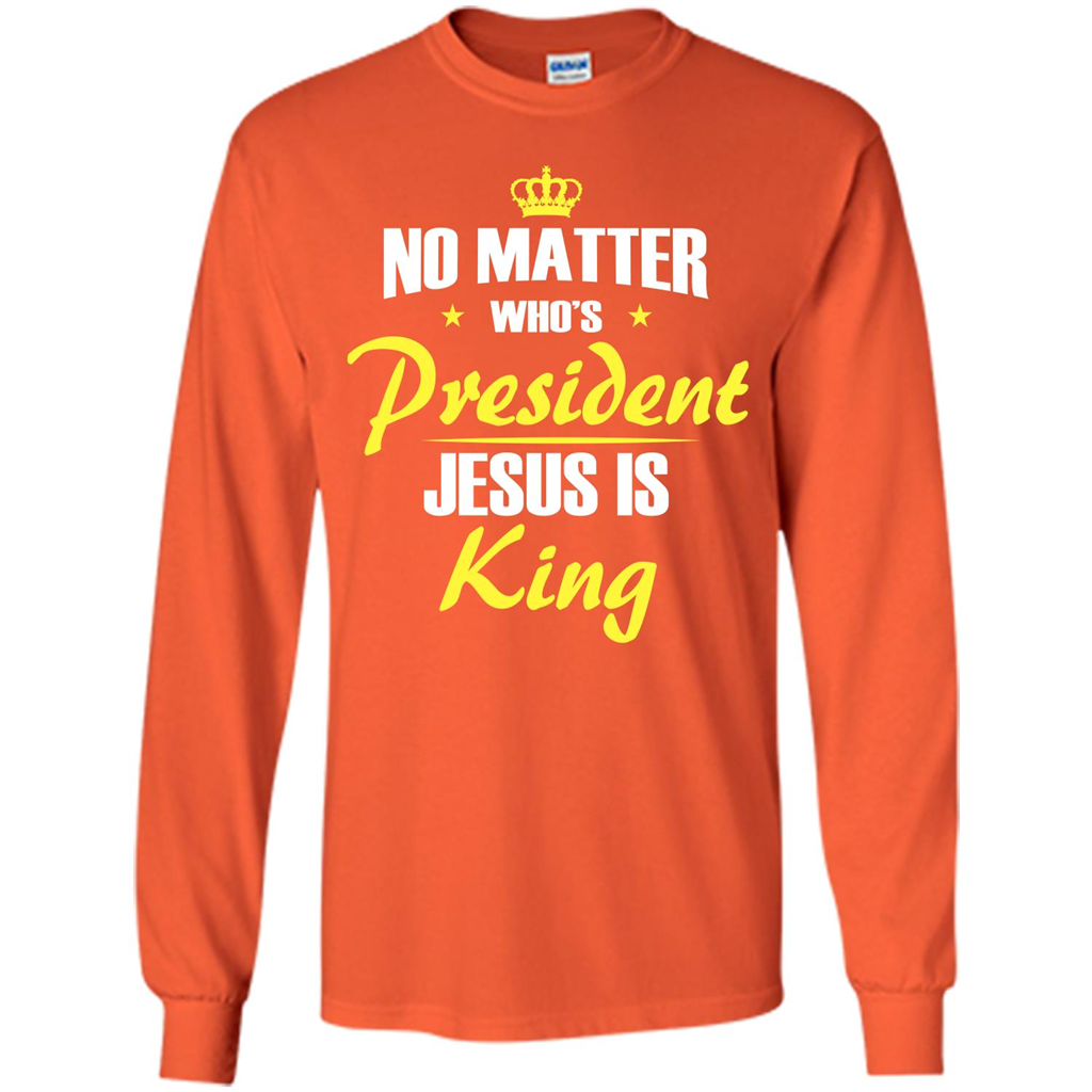 Christian T-shirt No Matter Who's President Jesus Is King Orange