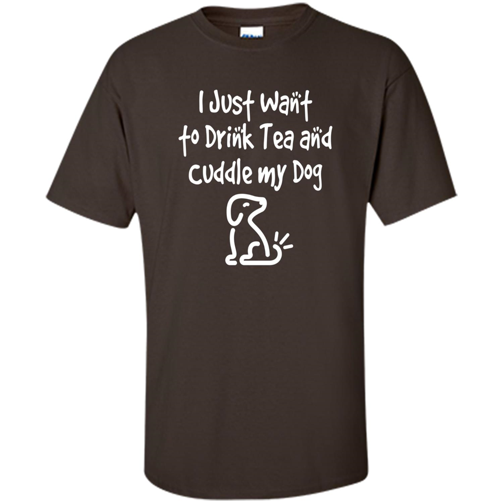 Love Dog T-Shirt Just Want to Drink Tea and Cuddle My Dog Dog Dark Chocolate