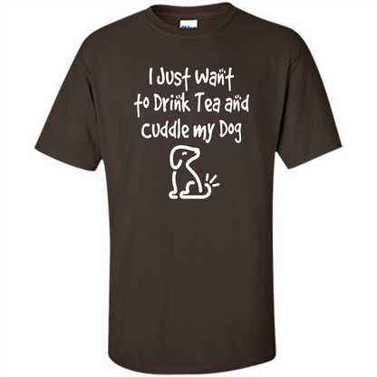 Love Dog T-Shirt Just Want to Drink Tea and Cuddle My Dog Dog Dark Chocolate