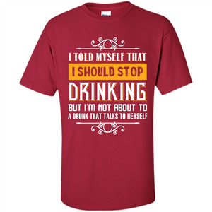 Drink. I Told Myself That I Should Stop Drinking T-shirt