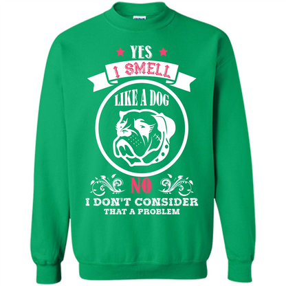 Dog Lover T-shirt I Smell Like A Dog No I Donäó»t Consider That A Problem Irish Green
