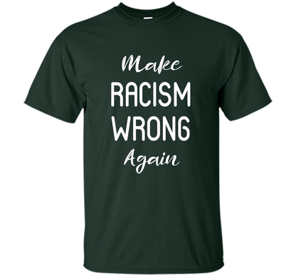 Anti Racism T-shirt Make Racism Wrong Again T-shirt Forest Green