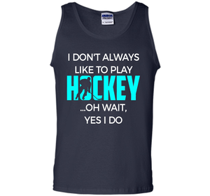 Hockey T-shirt I Don't Always Like To Play Hockey Oh Wait Yes