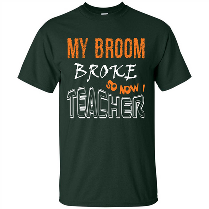 Teaher T-shirt My Broom Broke So Now I Teacher Forest Green