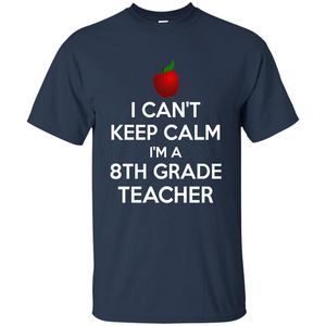 I Can't Keep Calm I'm A 8th Grade Teacher T-shirt