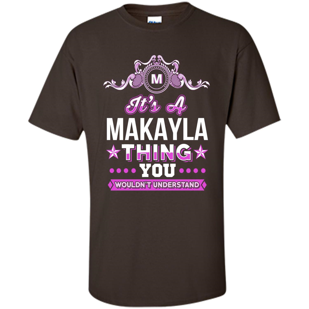 It's A Makayla Thing You Wouldn't Understand T-Shirt Dark Chocolate